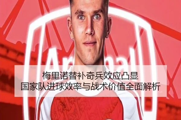 梅里诺替补奇兵效应凸显 国家队进球效率与战术价值全面解析